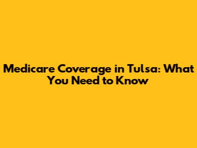Medicare Coverage in Tulsa: What You Need to Know