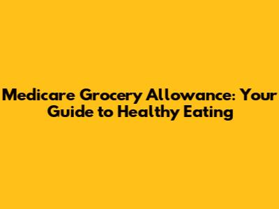 Medicare Grocery Allowance: Your Guide to Healthy Eating