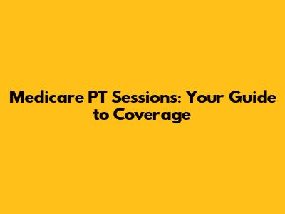 Medicare PT Sessions: Your Guide to Coverage