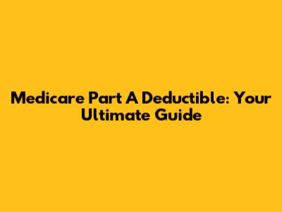 Medicare Part A Deductible: Your Ultimate Guide