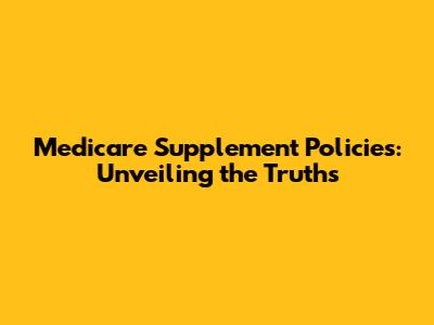 Medicare Supplement Policies: Unveiling the Truths