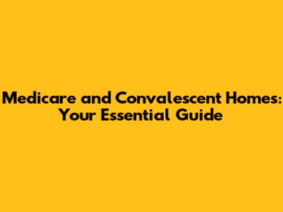 Medicare and Convalescent Homes: Your Essential Guide