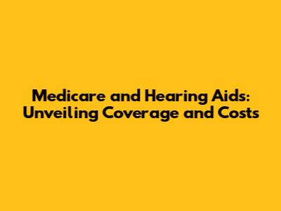 Medicare and Hearing Aids: Unveiling Coverage and Costs