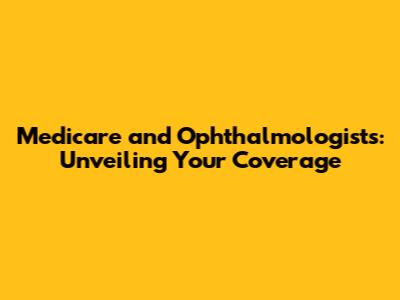 Medicare and Ophthalmologists: Unveiling Your Coverage