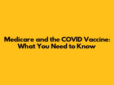 Medicare and the COVID Vaccine: What You Need to Know