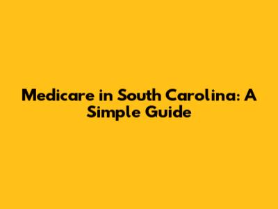 Medicare in South Carolina: A Simple Guide