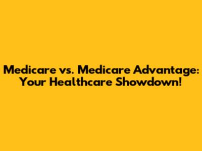 Medicare vs. Medicare Advantage: Your Healthcare Showdown!