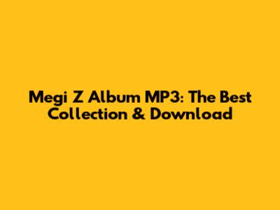 Megi Z Album MP3: The Best Collection & Download