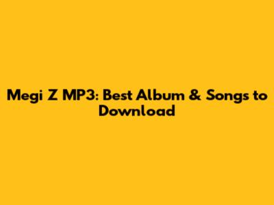 Megi Z MP3: Best Album & Songs to Download