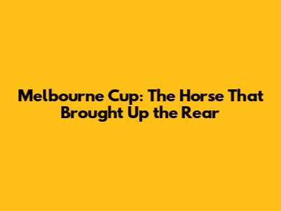 Melbourne Cup: The Horse That Brought Up the Rear