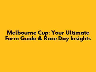 Melbourne Cup: Your Ultimate Form Guide & Race Day Insights