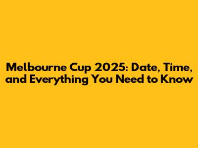 Melbourne Cup 2025: Date, Time, and Everything You Need to Know