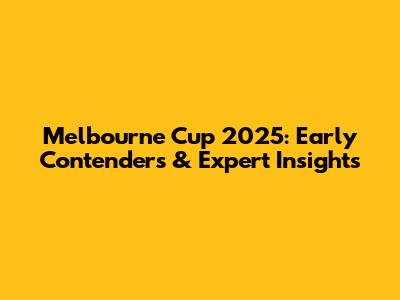Melbourne Cup 2025: Early Contenders & Expert Insights