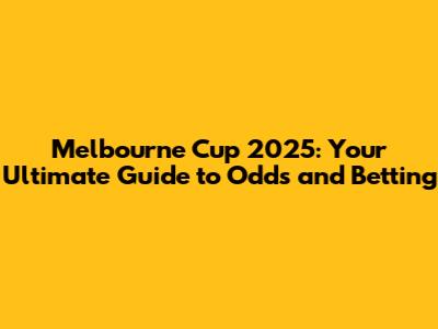 Melbourne Cup 2025: Your Ultimate Guide to Odds and Betting