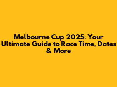 Melbourne Cup 2025: Your Ultimate Guide to Race Time, Dates & More