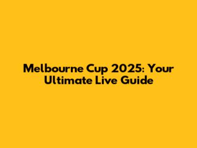 Melbourne Cup 2025: Your Ultimate Live Guide
