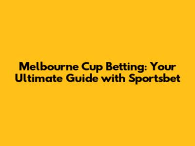 Melbourne Cup Betting: Your Ultimate Guide with Sportsbet