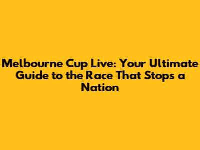 Melbourne Cup Live: Your Ultimate Guide to the Race That Stops a Nation