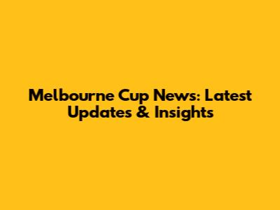 Melbourne Cup News: Latest Updates & Insights