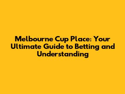 Melbourne Cup Place: Your Ultimate Guide to Betting and Understanding