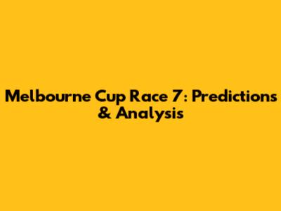 Melbourne Cup Race 7: Predictions & Analysis