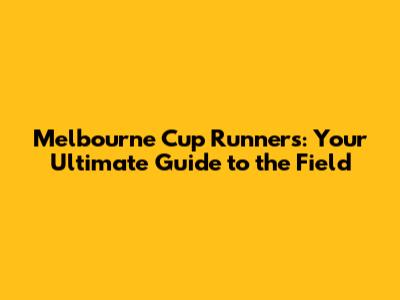 Melbourne Cup Runners: Your Ultimate Guide to the Field