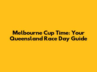 Melbourne Cup Time: Your Queensland Race Day Guide