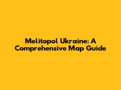 Melitopol Ukraine: A Comprehensive Map Guide