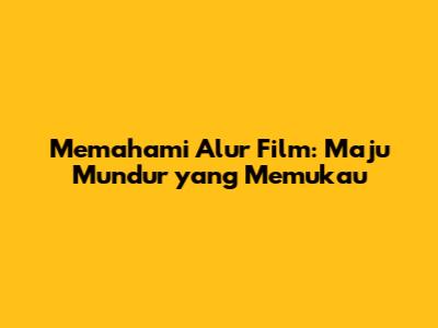 Memahami Alur Film: Maju Mundur yang Memukau