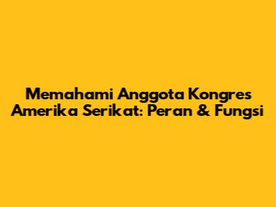Memahami Anggota Kongres Amerika Serikat: Peran & Fungsi