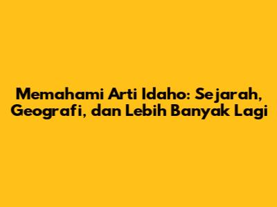 Memahami Arti Idaho: Sejarah, Geografi, dan Lebih Banyak Lagi