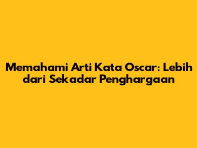 Memahami Arti Kata Oscar: Lebih dari Sekadar Penghargaan