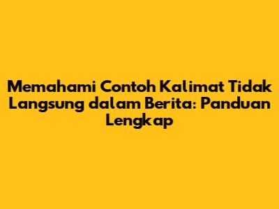 Memahami Contoh Kalimat Tidak Langsung dalam Berita: Panduan Lengkap