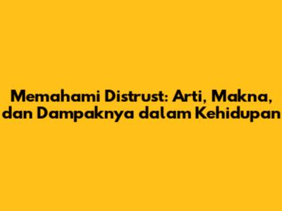 Memahami Distrust: Arti, Makna, dan Dampaknya dalam Kehidupan