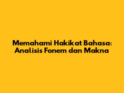 Memahami Hakikat Bahasa: Analisis Fonem dan Makna