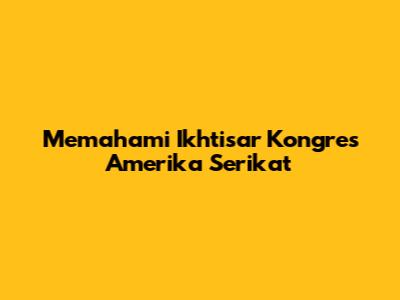 Memahami Ikhtisar Kongres Amerika Serikat