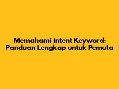 Memahami Intent Keyword: Panduan Lengkap untuk Pemula