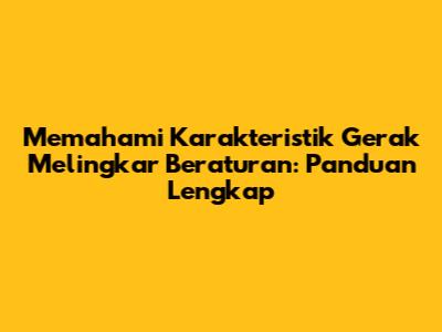 Memahami Karakteristik Gerak Melingkar Beraturan: Panduan Lengkap