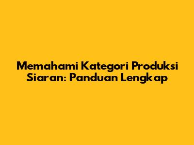 Memahami Kategori Produksi Siaran: Panduan Lengkap