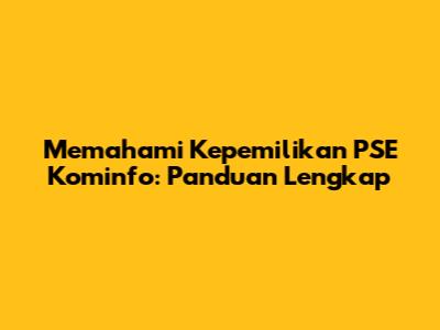 Memahami Kepemilikan PSE Kominfo: Panduan Lengkap