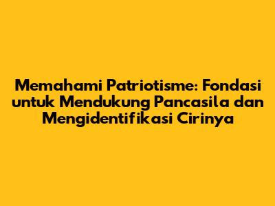 Memahami Patriotisme: Fondasi untuk Mendukung Pancasila dan Mengidentifikasi Cirinya