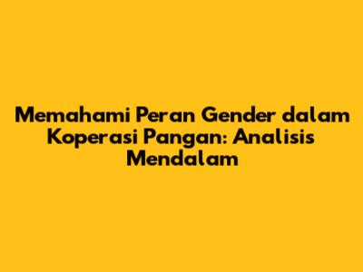 Memahami Peran Gender dalam Koperasi Pangan: Analisis Mendalam