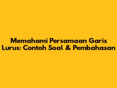 Memahami Persamaan Garis Lurus: Contoh Soal & Pembahasan