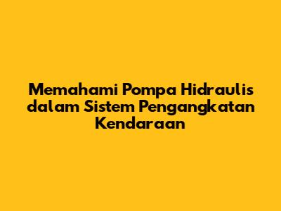 Memahami Pompa Hidraulis dalam Sistem Pengangkatan Kendaraan
