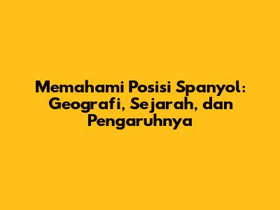 Memahami Posisi Spanyol: Geografi, Sejarah, dan Pengaruhnya