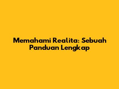 Memahami Realita: Sebuah Panduan Lengkap