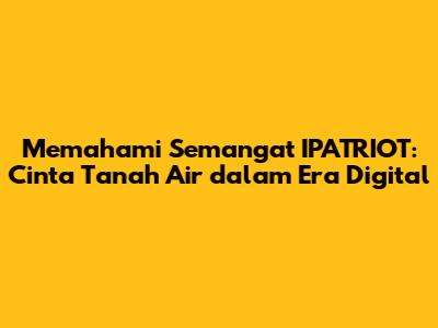 Memahami Semangat IPATRIOT: Cinta Tanah Air dalam Era Digital