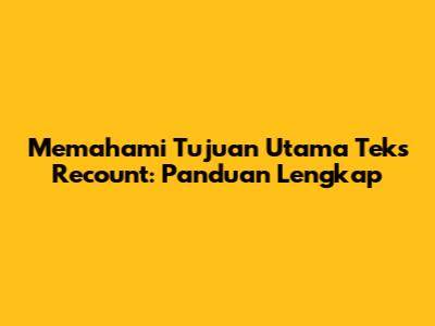 Memahami Tujuan Utama Teks Recount: Panduan Lengkap
