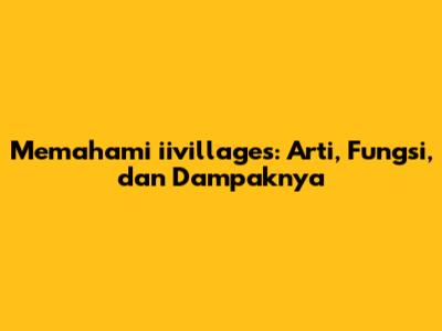 Memahami iivillages: Arti, Fungsi, dan Dampaknya