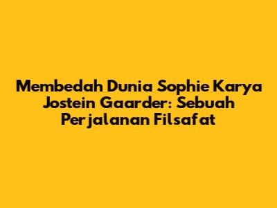 Membedah 'Dunia Sophie' Karya Jostein Gaarder: Sebuah Perjalanan Filsafat